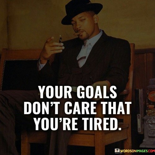 Your Goals Don't Care That You're Tired Quotes