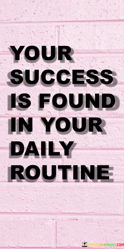 "Your Success Is Found In Your Daily Routine": This quote emphasizes the profound impact of consistent habits on achieving success. It suggests that the key to accomplishing goals lies in the daily actions and routines we cultivate.

The quote underscores the importance of discipline and consistency. By focusing on small, positive habits that align with our objectives, we gradually build momentum and create a foundation for success. It also encourages individuals to take ownership of their daily choices, as these choices ultimately shape the trajectory of their achievements.

Furthermore, the quote highlights the power of incremental progress. Instead of relying solely on grand gestures, it suggests that sustained effort in our everyday activities can lead to substantial accomplishments over time. This approach promotes a balanced and realistic view of success, rooted in the commitment to consistently work towards our goals.