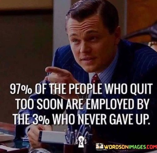 97-Of-The-People-Who-Quit-Too-Soon-Are-Employed-Quotes.jpeg