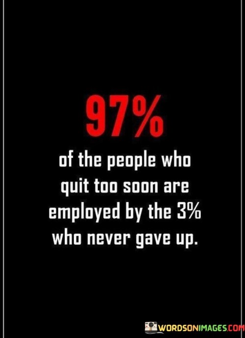 97% Of The People Who Quit Too Soon Are Employed Quotes