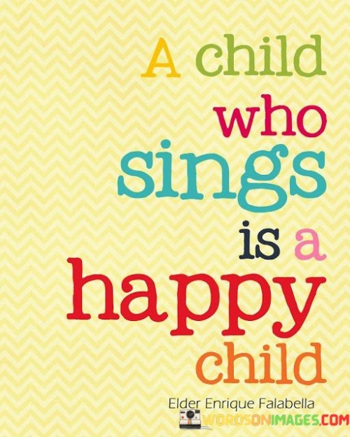 The quote "A child who sings is a happy child" captures the joyful and carefree nature of children when they express themselves through singing.

Children are naturally drawn to music and singing, and it brings them immense joy and happiness. When a child sings, it is a genuine expression of their emotions, imagination, and creativity. Singing allows them to release pent-up energy, express their feelings, and explore their unique voice.

Music and singing have a profound impact on a child's emotional well-being. It can uplift their spirits, boost their confidence, and provide a sense of accomplishment. Singing also helps children develop their language and communication skills, as well as enhance their cognitive abilities and memory.

In essence, the quote highlights the inherent connection between singing and happiness in children. It serves as a reminder of the simple pleasures that can bring immense joy to a child's life and the importance of nurturing their artistic and expressive instincts. Encouraging children to sing and embrace their creativity can contribute to their overall happiness, well-being, and emotional development.
