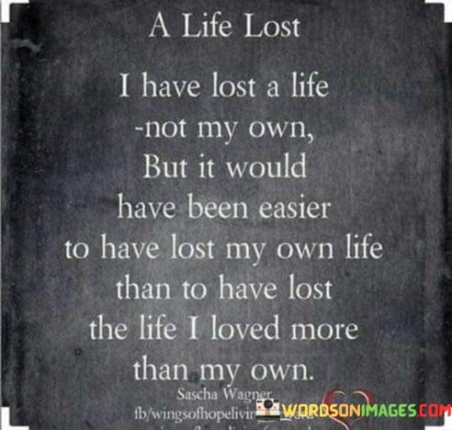 The quote conveys the profound loss of someone dear. "A life lost" signifies a significant absence. "Lost a life not my own" reflects the grief of losing another's life. The quote highlights the anguish of losing someone cherished more than one's own life.

The quote underscores the depth of attachment and grief. It reflects the emotional toll of losing someone deeply loved. "Loved more than my own" emphasizes the extent of affection and the painful contrast between the speaker's life and the life lost.

In essence, the quote speaks to the depth of love and grief. It emphasizes the emotional turmoil of losing someone cherished immensely. The quote captures the complexity of emotions when the loss of a loved one is felt as profoundly as if one's own life had been lost.
