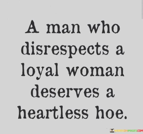 A Man Who Disrespects A Loyal Woman Deserves A Heartless Hoe Quotes