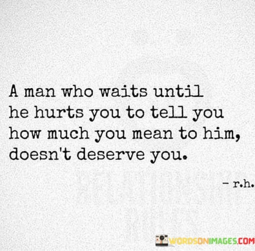 A-Man-Who-Waits-Until-He-Hurts-You-To-Tell-You-How-Much-You-Mean-To-Him-Quotes.jpeg