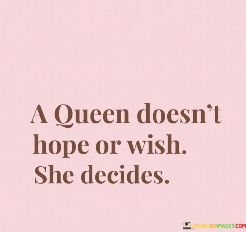 A-Queen-Doesnt-Hope-Or-Wish-She-Decides-Quotes.jpeg