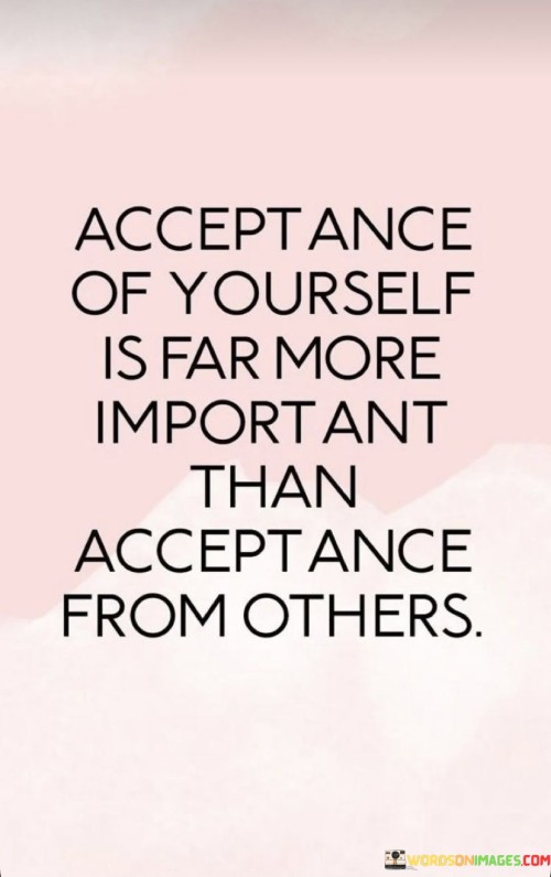 Accept Ance Of Yourself Is Far More Important Than Acceptance Quotes