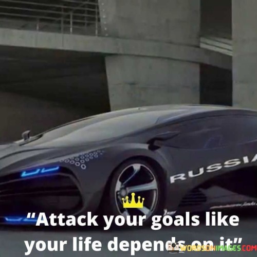 Attack-Your-Goals-Like-Your-Life-Depends-On-It-Quotes.jpeg