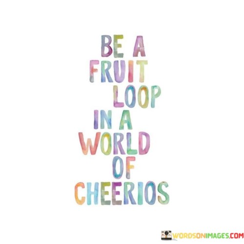 Be A Fruit Loop In A World Of Cheerios Quotes