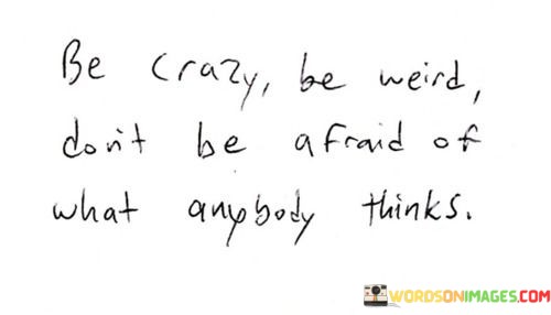 Be-Carzy-Be-Weird-Dont-Be-Afaid-What-Anybody-Thinks-Quotes.jpeg