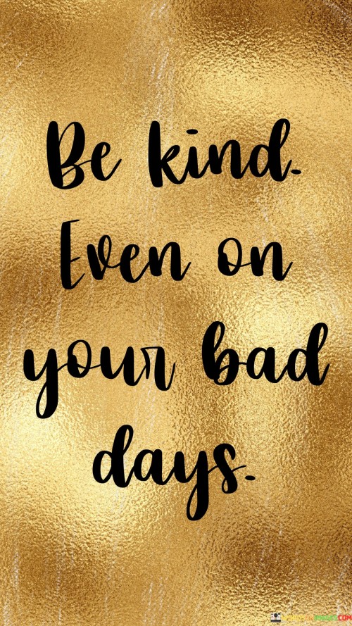 Be Kind Even On Your Bad Days Quotes