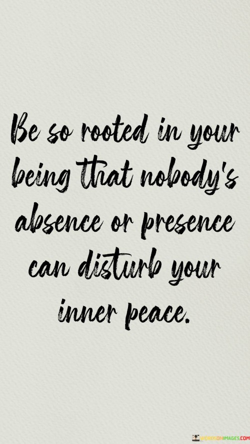 Be So Rooted In Your Being That Nobody 's Absence Or Presence Quotes