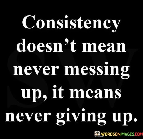 Consistency Doesn't Mean Never Messing Up It Means Never Quotes