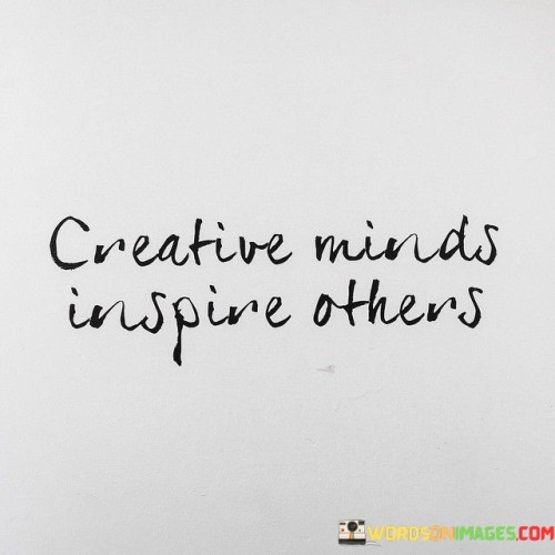 Creative Minds Inspire Others Quotes