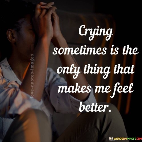 This quote emphasizes the cathartic power of tears. In the first 50 words, it reveals that crying serves as a unique source of solace. When life becomes overwhelming, shedding tears can be the only remedy that offers relief.

Tears are portrayed as a healing balm for the soul. This idea is eloquently conveyed in the second 50 words. Crying provides a release, allowing pent-up emotions to flow freely. It's a therapeutic act, offering a sense of emotional cleansing and renewal.

In the final 50 words, the quote highlights the paradoxical nature of crying as a source of comfort. While it may seem counterintuitive, the act of crying can indeed bring relief, serving as a testament to the profound and intricate ways in which our emotions function.