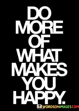 Do-More-Of-What-Makes-You-Happy-Quotes.jpeg