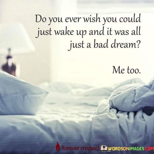 Do-You-Ever-Wish-You-Could-Just-Wake-Up-And-It-Was-All-Just-A-Bad-Dream-Quotes.jpeg