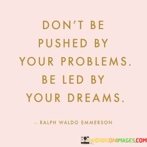 Dont-Be-Pushed-By-Your-Problems-Be-Led-By-Your-Dreams-Quotes.jpeg