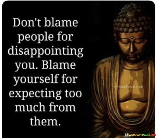 Don't Blame People For Disappointing You Blame Yourself For Quotes