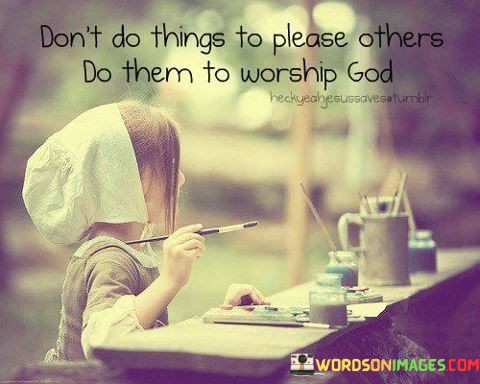 Dont-Do-Things-To-Please-Others-Do-Them-To-Worship-God-Quotes.jpeg