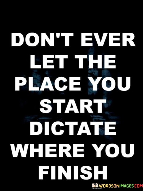 Dont-Ever-Let-The-Place-You-Start-Dictate-Where-You-Quotes.jpeg
