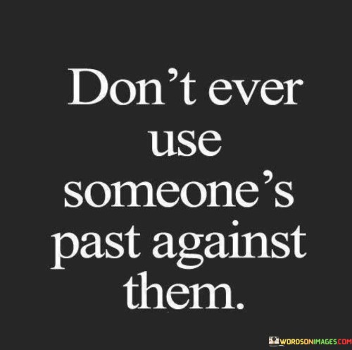 Dont-Ever-Use-Someones-Past-Against-Them-Quotes.jpeg