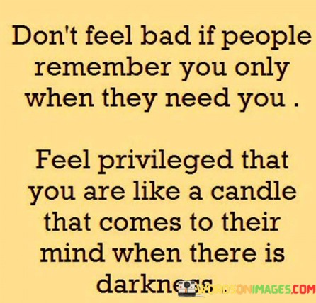 Dont-Feel-Bad-If-People-Remember-You-Only-When-They-Need-Quotes.jpeg