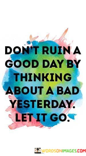 Dont-Ruin-A-Good-Day-By-Thinking-About-A-Bad-Yesterday-Quotes.jpeg