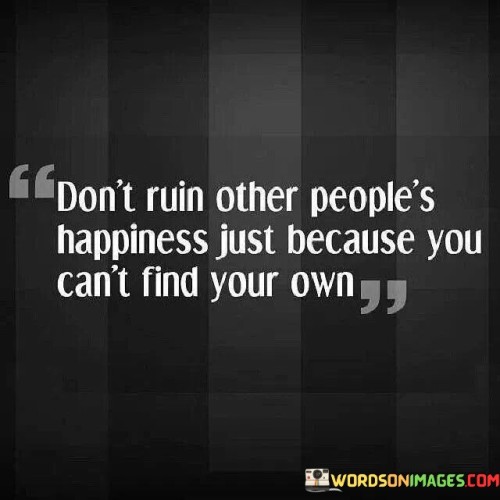 Dont-Ruin-Other-Peoples-Happiness-Just-Because-You-Cant-Quotes.jpeg