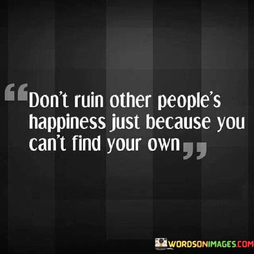 Don't Ruin Other People's Happiness Just Because You Can't Quotes