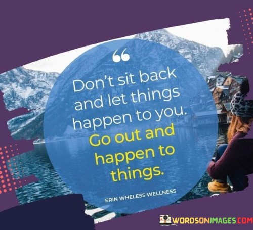 Don't Sit Back And Let Things Happen To You Go Out Quotes