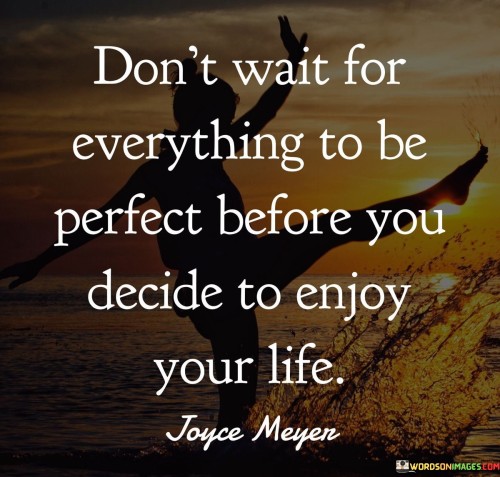 Dont-Wait-For-Everything-To-Be-Perfect-Before-You-Decide-Quotes.jpeg