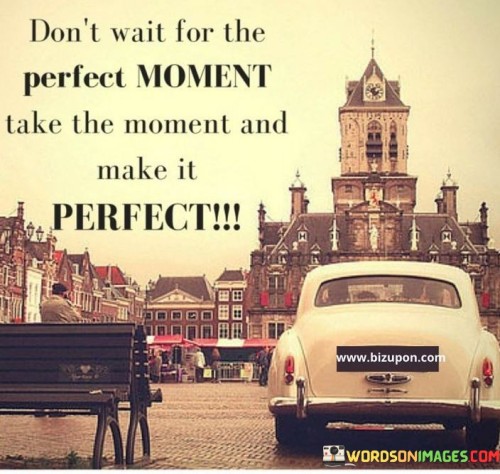 Dont-Wait-For-The-Perfect-Moment-Take-The-Moment-And-Quotes.jpeg
