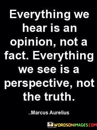 Everything-We-Hear-Is-An-Opinion-Not-A-Fact-Quotes.jpeg