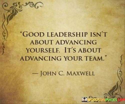 Good-Leadership-Isnt-About-Advancing-Yourself-Its-About-Quotes.jpeg