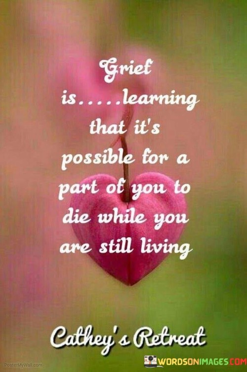 Grief-Is-Learning-That-Its-Possible-For-A-Part-Of-You-To-Die-While-You-Are-Still-Living-Quotes.jpeg