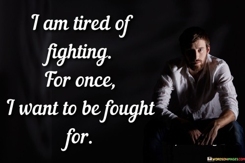 I Am Tired Of Fighting For Once I Want To Be Fought For Quotes