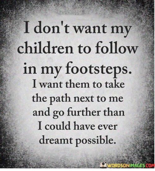 I Don't Want My Children To Follow In My Footsteps I Want Them To Take Quotes