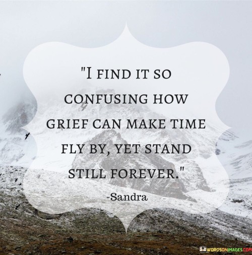 I Find It So Confusing How Grief Can Make Time Fly By Yet Stand Quotes