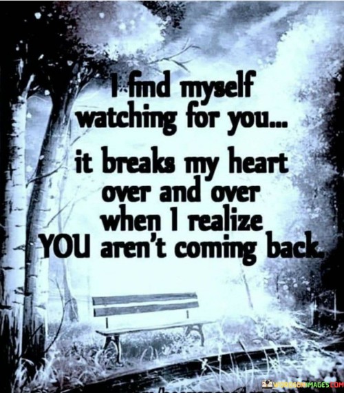I Find Myself Watching For You It Breaks My Heart Over And Over When I Realize You Aren't Quotes