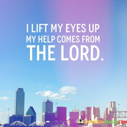 The phrase "I Lift My Eyes Up, My Help Comes From The Lord" is a statement of reliance on God's assistance and guidance. It conveys the idea that when individuals face challenges or difficulties, they turn to God for help and support, recognizing that He is their ultimate source of strength and assistance.

This phrase underscores the belief that seeking God's help and guidance is an act of trust and faith, and that He is always ready to provide the help and support needed to overcome obstacles and navigate life's trials.

In essence, "I Lift My Eyes Up, My Help Comes From The Lord" serves as a declaration of faith and a reminder of the importance of turning to God for help and guidance in times of need.