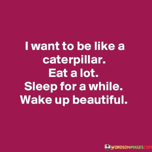 I-Want-To-Be-Like-A-Caterpillar-Eat-A-Lot-Sleep-For-Quotes.jpeg