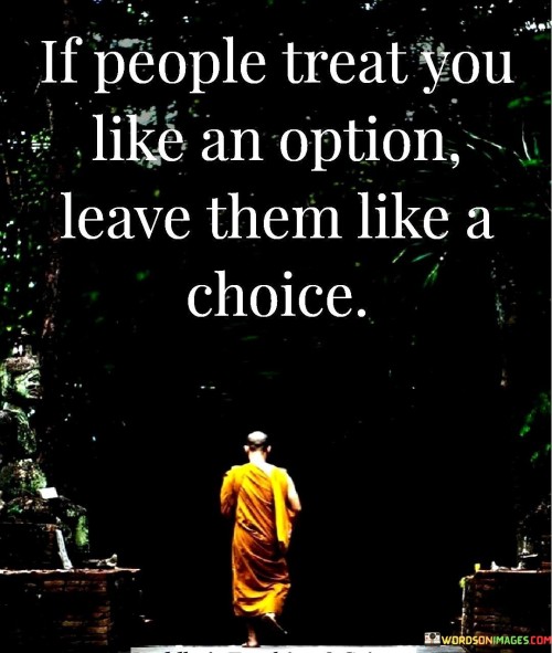 If People Treat You Like An Option Leave Them Like Quotes