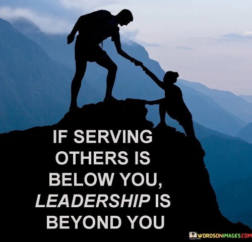 If Serving Others Is Below You Leadership Is Beyond You Quotes