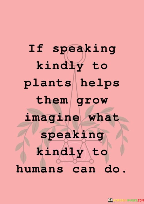 If Speaking Kindly To Plants Helps Them Grow Imagine What Quotes