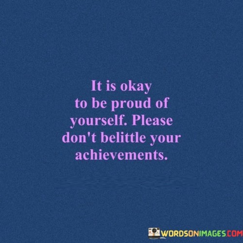 It-Is-Okay-To-Be-Proud-Of-Yourself-Please-Dont-Quotes.jpeg
