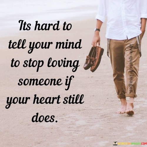 Its-Hard-To-Tell-Your-Mind-To-Stop-Loving-Someone-If-Your-Heart-Still-Does-Quotes.jpeg