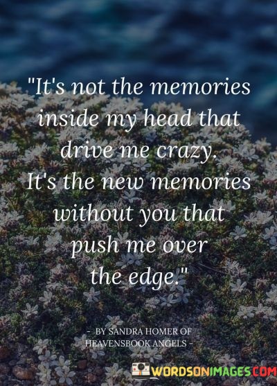 Its-Not-The-Memories-Inside-My-Head-That-Drive-Me-Crazy-Its-The-New-Memories-Without-You-That-Quotes.jpeg