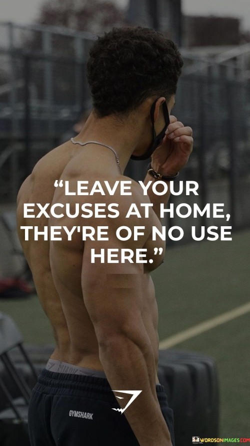 Leave-Your-Excuses-At-Home-Thetre-Of-No-Use-Here-Quotes.jpeg