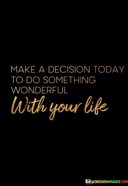 Make-A-Decision-Today-To-Do-Something-Wonderful-With-Your-Life-Quotes.jpeg