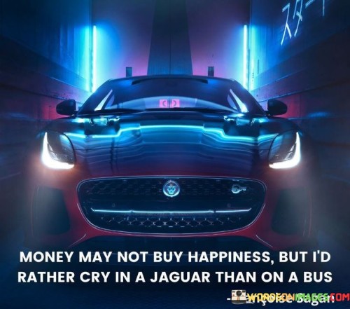 Money May Not Buy Happiness But I'd Rather Cry In A Jaguar Quotes